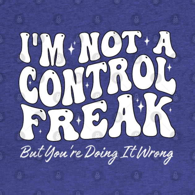 I'm Not A Control Freak But You're Doing It Wrong Funny Sarcastic by Emily Ava 1